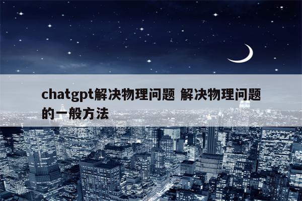 chatgpt解决物理问题 解决物理问题的一般方法