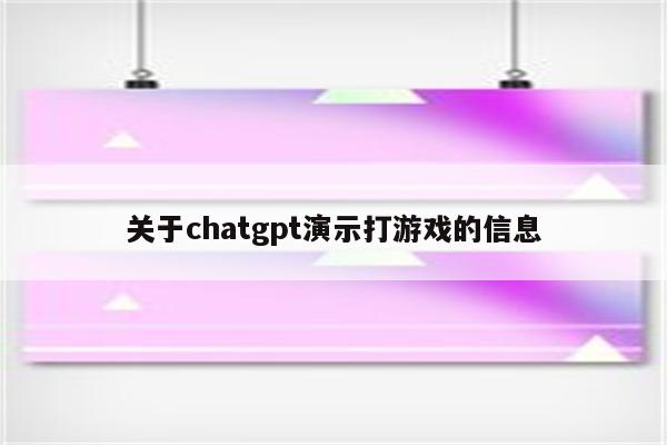 关于chatgpt演示打游戏的信息