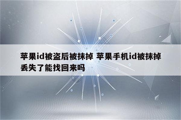 苹果id被盗后被抹掉 苹果手机id被抹掉丢失了能找回来吗