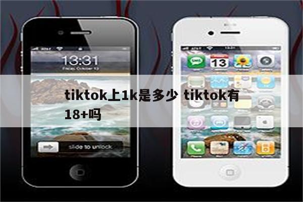 tiktok上1k是多少 tiktok有18+吗