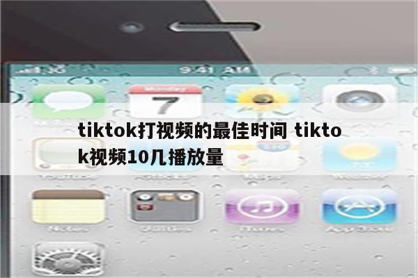 tiktok打视频的最佳时间 tiktok视频10几播放量