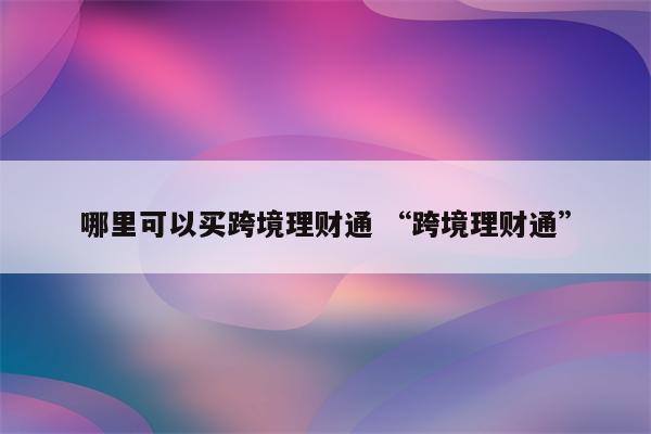 哪里可以买跨境理财通 “跨境理财通”