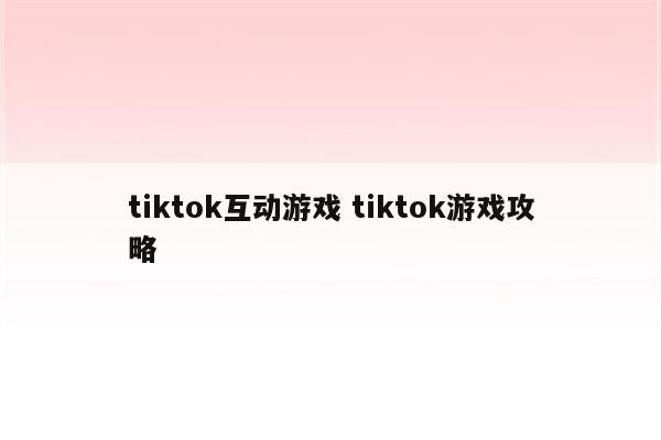 tiktok互动游戏 tiktok游戏攻略