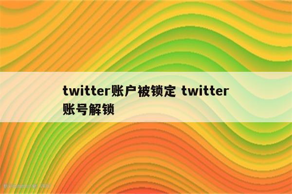 twitter账户被锁定 twitter账号解锁