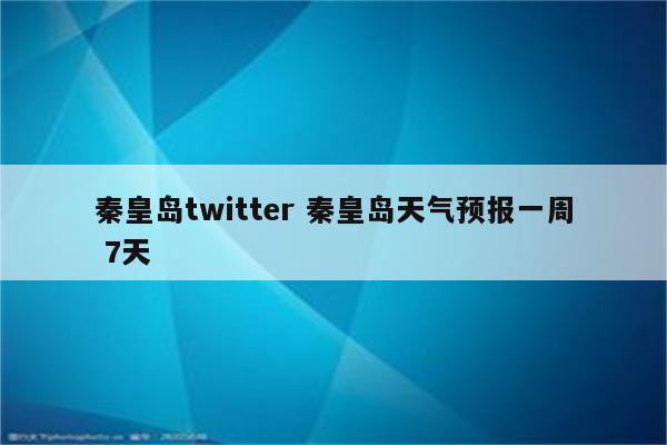 秦皇岛twitter 秦皇岛天气预报一周 7天