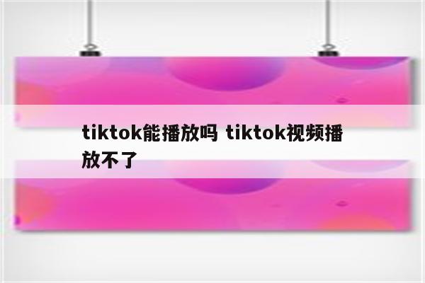 tiktok能播放吗 tiktok视频播放不了