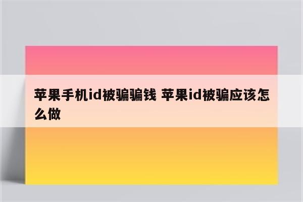 苹果手机id被骗骗钱 苹果id被骗应该怎么做