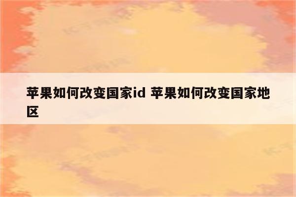 苹果如何改变国家id 苹果如何改变国家地区