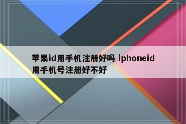 苹果id用手机注册好吗 iphoneid用手机号注册好不好