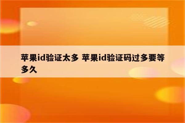 苹果id验证太多 苹果id验证码过多要等多久