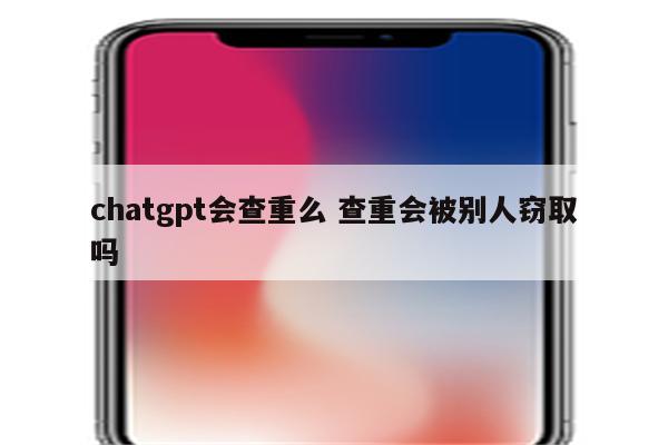 chatgpt会查重么 查重会被别人窃取吗