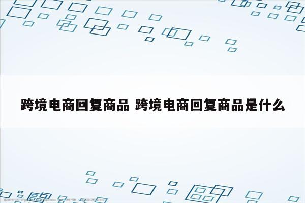 跨境电商回复商品 跨境电商回复商品是什么