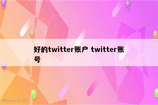 好的twitter账户 twitter账号