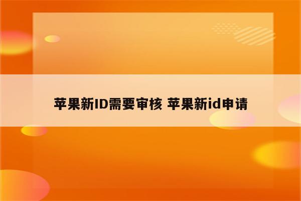 苹果新ID需要审核 苹果新id申请