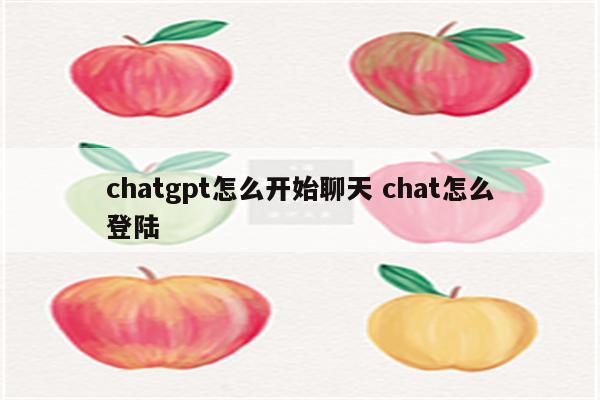 chatgpt怎么开始聊天 chat怎么登陆