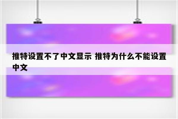 推特设置不了中文显示 推特为什么不能设置中文