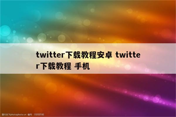 twitter下载教程安卓 twitter下载教程 手机