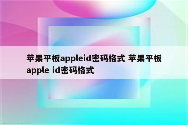 苹果平板appleid密码格式 苹果平板apple id密码格式