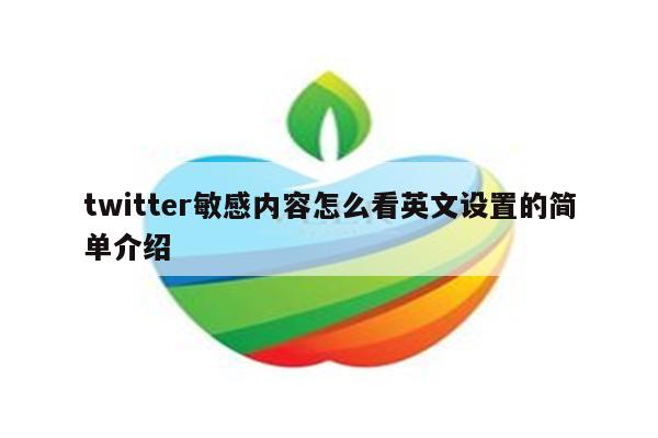 twitter敏感内容怎么看英文设置的简单介绍