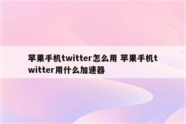 苹果手机twitter怎么用 苹果手机twitter用什么加速器