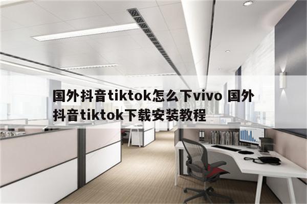 国外抖音tiktok怎么下vivo 国外抖音tiktok下载安装教程