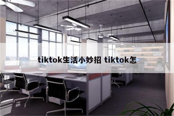 tiktok生活小妙招 tiktok怎