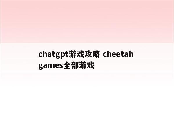 chatgpt游戏攻略 cheetah games全部游戏