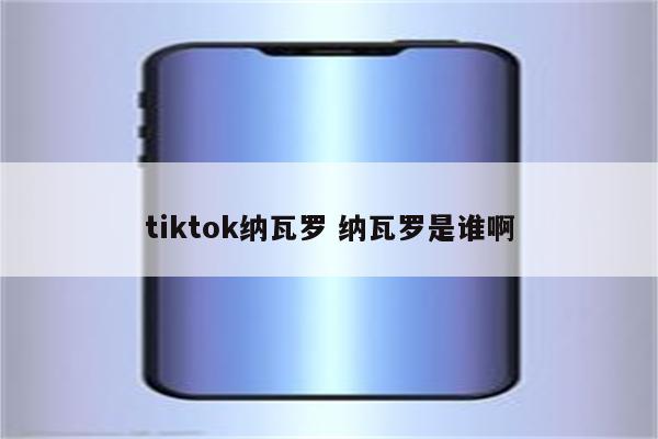 tiktok纳瓦罗 纳瓦罗是谁啊