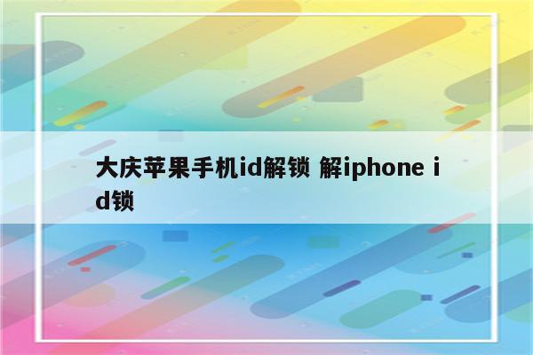 大庆苹果手机id解锁 解iphone id锁