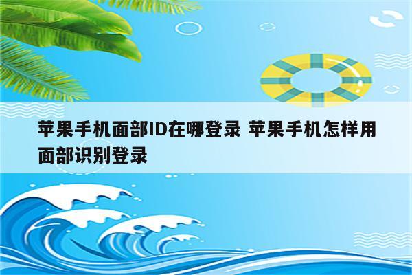 苹果手机面部ID在哪登录 苹果手机怎样用面部识别登录