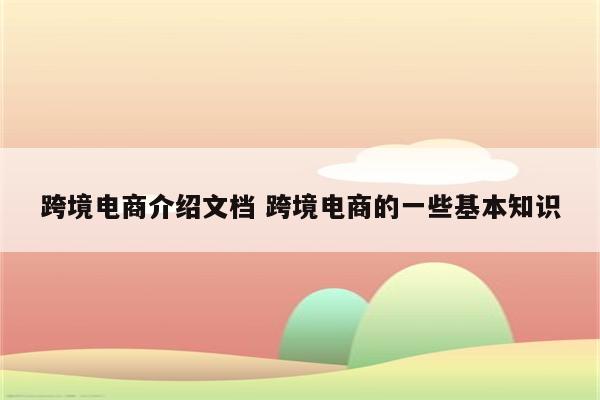 跨境电商介绍文档 跨境电商的一些基本知识