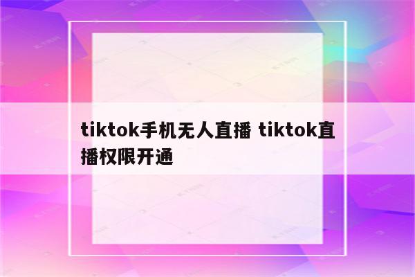 tiktok手机无人直播 tiktok直播权限开通