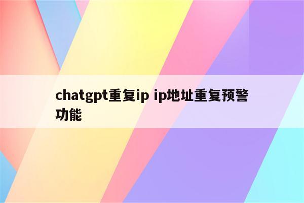 chatgpt重复ip ip地址重复预警功能