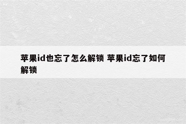 苹果id也忘了怎么解锁 苹果id忘了如何解锁