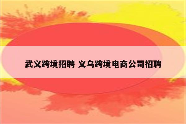 武义跨境招聘 义乌跨境电商公司招聘