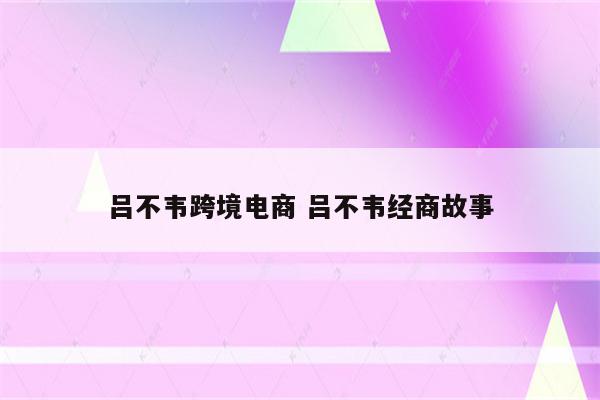 吕不韦跨境电商 吕不韦经商故事