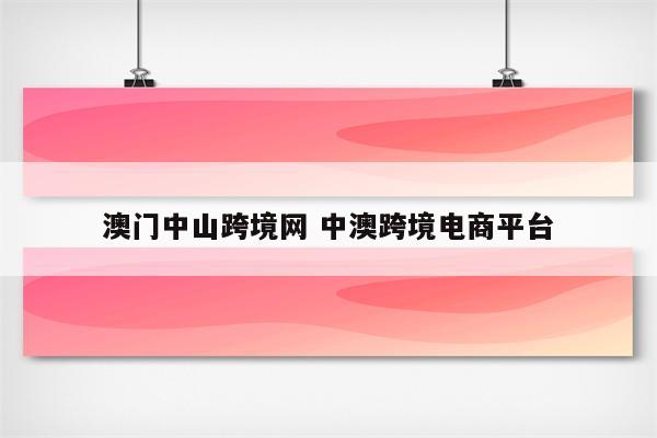 澳门中山跨境网 中澳跨境电商平台