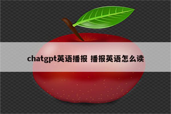 chatgpt英语播报 播报英语怎么读