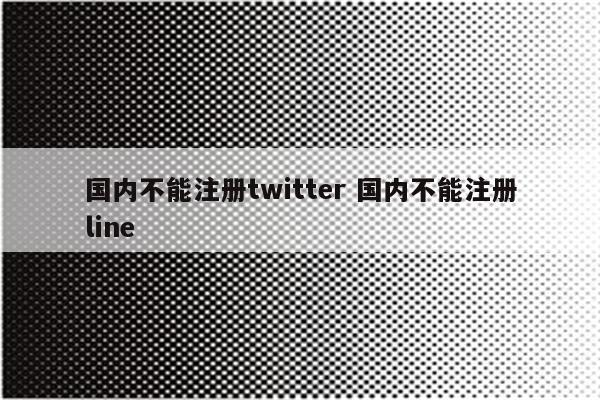 国内不能注册twitter 国内不能注册line