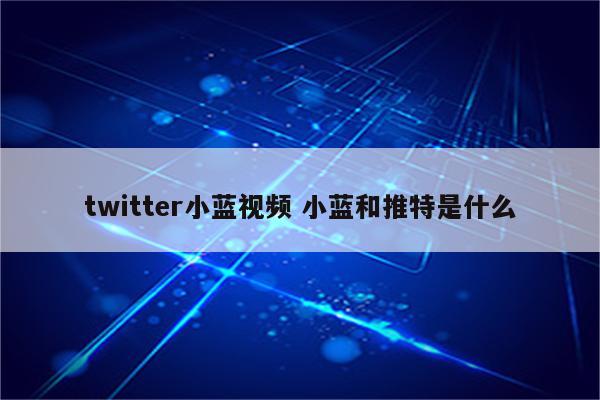 twitter小蓝视频 小蓝和推特是什么