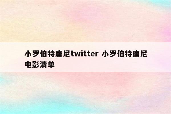 小罗伯特唐尼twitter 小罗伯特唐尼电影清单