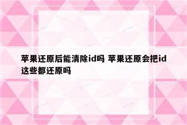 苹果还原后能清除id吗 苹果还原会把id这些都还原吗