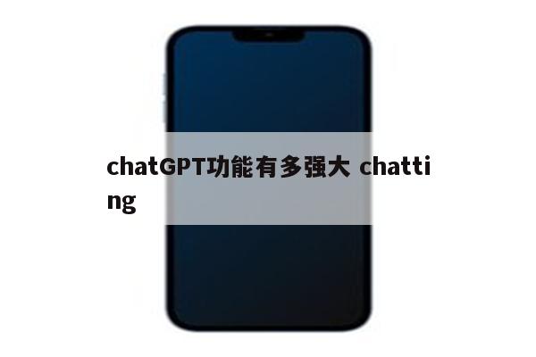 chatGPT功能有多强大 chatting