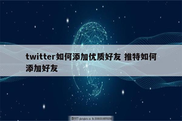 twitter如何添加优质好友 推特如何添加好友