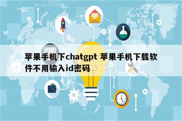 苹果手机下chatgpt 苹果手机下载软件不用输入id密码