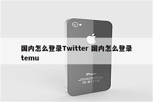 国内怎么登录Twitter 国内怎么登录temu