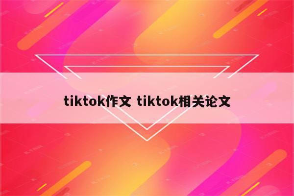 tiktok作文 tiktok相关论文