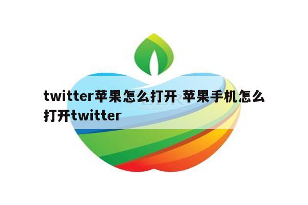 twitter苹果怎么打开 苹果手机怎么打开twitter