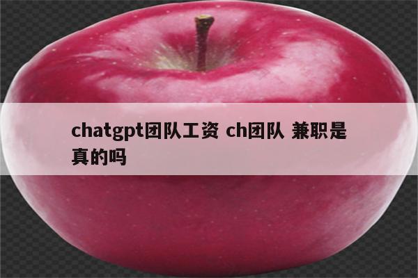 chatgpt团队工资 ch团队 兼职是真的吗