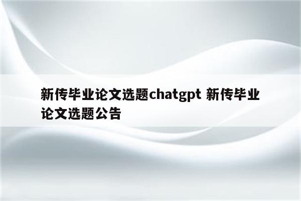 新传毕业论文选题chatgpt 新传毕业论文选题公告